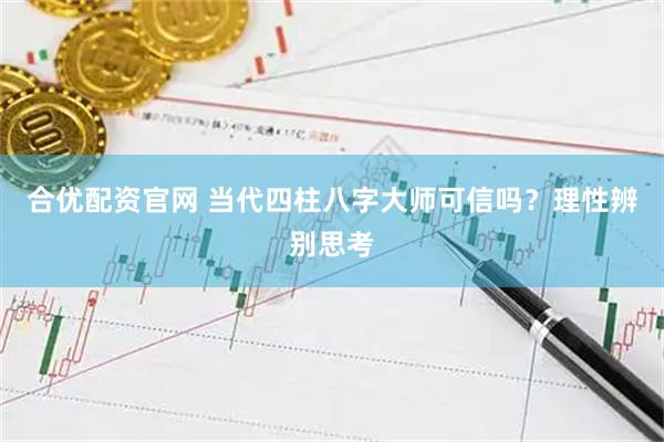 合优配资官网 当代四柱八字大师可信吗？理性辨别思考