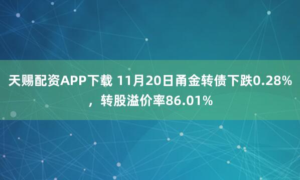 天赐配资APP下载 11月20日甬金转债下跌0.28%，转股溢价率86.01%
