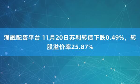 涌融配资平台 11月20日苏利转债下跌0.49%，转股溢价率25.87%