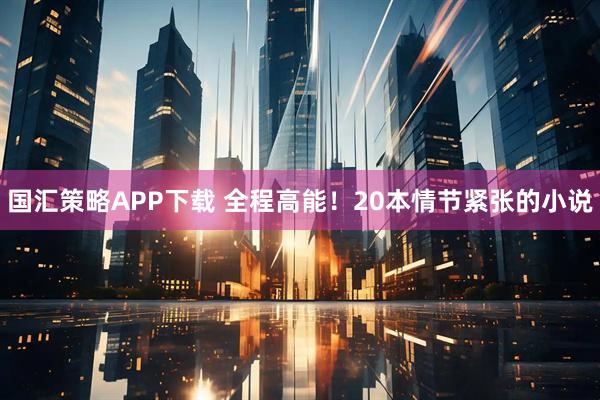 国汇策略APP下载 全程高能！20本情节紧张的小说