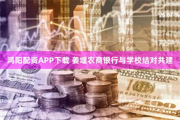 鸿阳配资APP下载 姜堰农商银行与学校结对共建