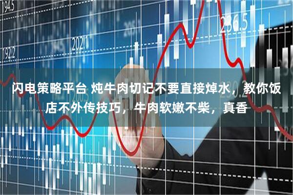 闪电策略平台 炖牛肉切记不要直接焯水，教你饭店不外传技巧，牛肉软嫩不柴，真香