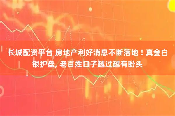 长城配资平台 房地产利好消息不断落地 ! 真金白银护盘, 老百姓日子越过越有盼头