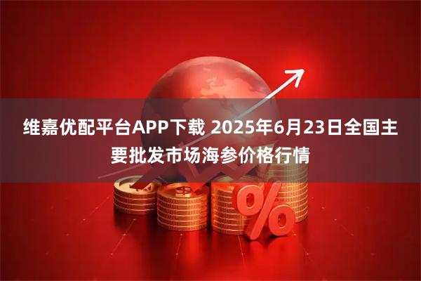维嘉优配平台APP下载 2025年6月23日全国主要批发市场海参价格行情