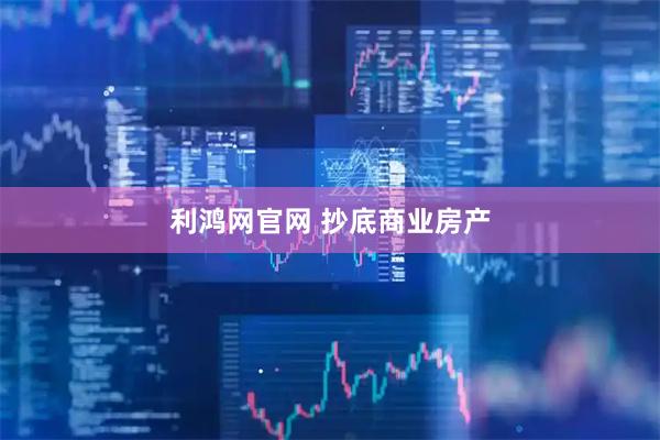 利鸿网官网 抄底商业房产