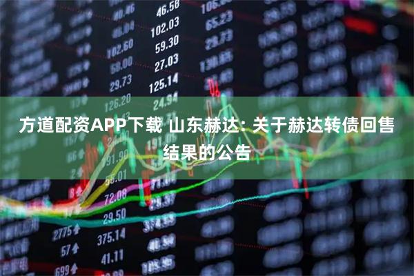 方道配资APP下载 山东赫达: 关于赫达转债回售结果的公告