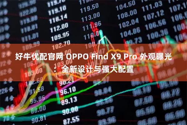 好牛优配官网 OPPO Find X9 Pro 外观曝光：全新设计与强大配置