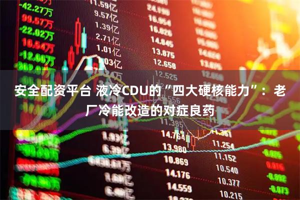 安全配资平台 液冷CDU的“四大硬核能力”：老厂冷能改造的对症良药